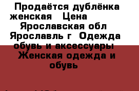 Продаётся дублёнка женская › Цена ­ 3 000 - Ярославская обл., Ярославль г. Одежда, обувь и аксессуары » Женская одежда и обувь   